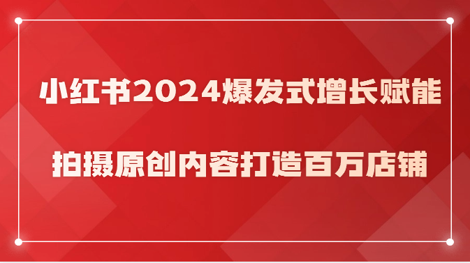 小红书2024爆发式增长赋能，拍摄原创内容打造百万店铺！-臭虾米项目网