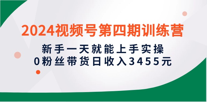 2024视频号第四期训练营，新手一天就能上手实操，0粉丝带货日收入3455元-臭虾米项目网