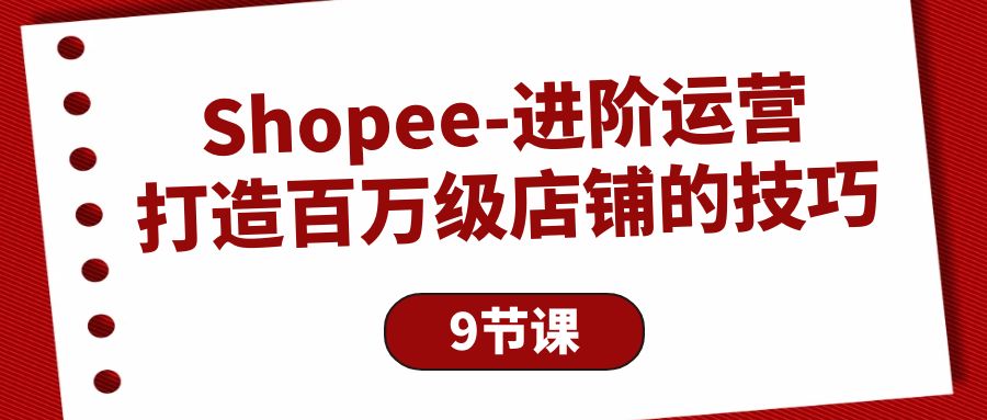 Shopee-进阶运营：打造百万级店铺的技巧（9节课）-臭虾米项目网
