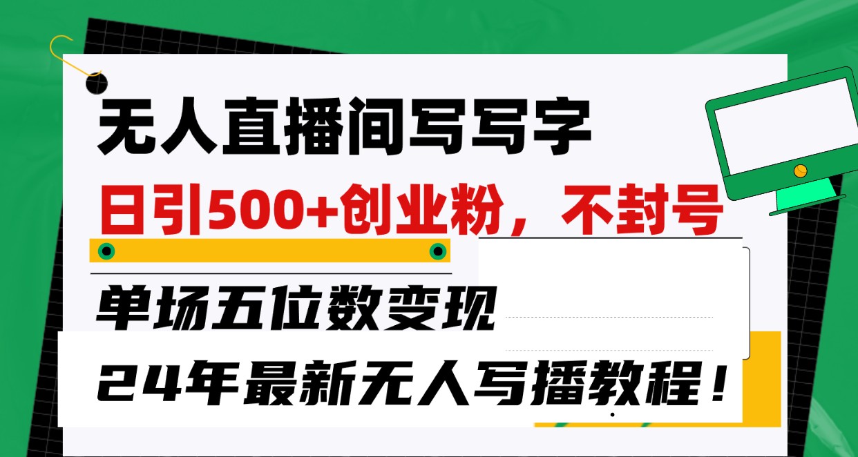 无人直播间写字日引500 创业粉，单场五位数变现，24年最新无人写播不封号教程！-臭虾米项目网