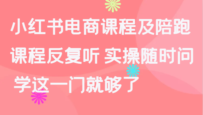 小红书电商课程及陪跑，课程反复听 实操随时问 学这一门就够了-臭虾米项目网