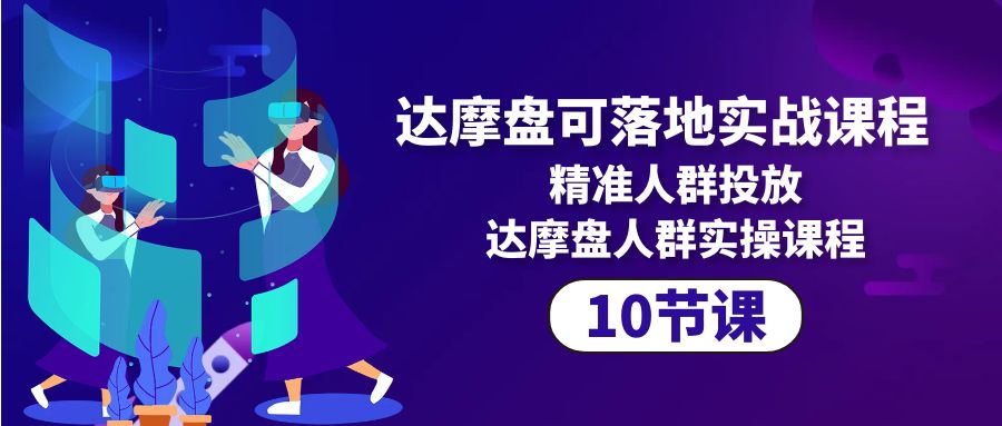 达摩盘可落地实战课程，精准人群投放，达摩盘人群实操课程（10节课）-臭虾米项目网