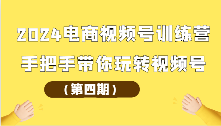 2024电商视频号训练营（第四期）手把手带你玩转视频号-臭虾米项目网