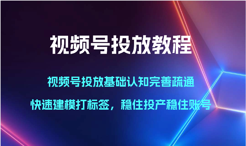 视频号投放教程视频号投放基础认知完善疏通，快速建模打标签，稳住投产稳住账号-臭虾米项目网