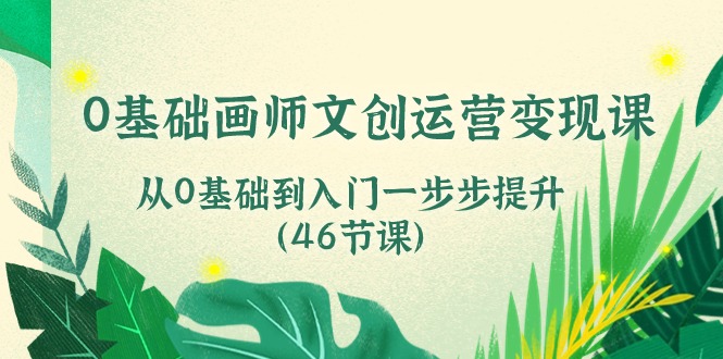 0基础画师文创运营变现课，从0基础到入门一步步提升（46节课）-臭虾米项目网