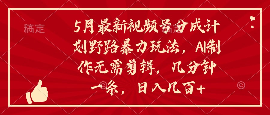 5月最新视频号分成计划野路暴力玩法，ai制作，无需剪辑。几分钟一条，…-臭虾米项目网