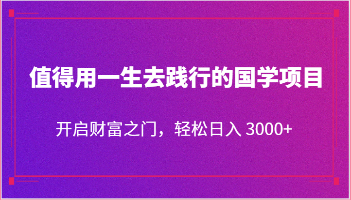 值得用一生去践行的国学项目，开启财富之门，轻松日入3000-臭虾米项目网