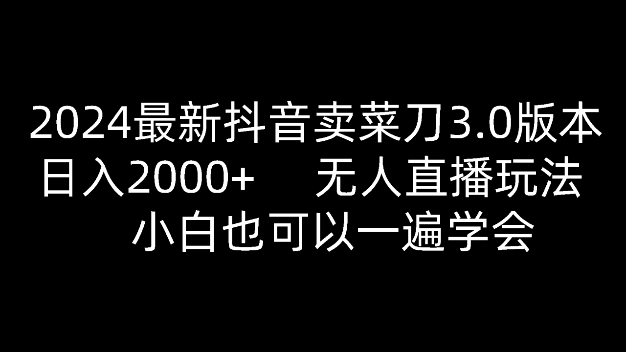 2024最新抖音卖菜刀3.0版本，日入2000 ，无人直播玩法，小白也可以一遍学会-臭虾米项目网