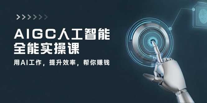AIGC人工智能全能实操课:用AI工作,提升效率,帮你赚钱(33节课)