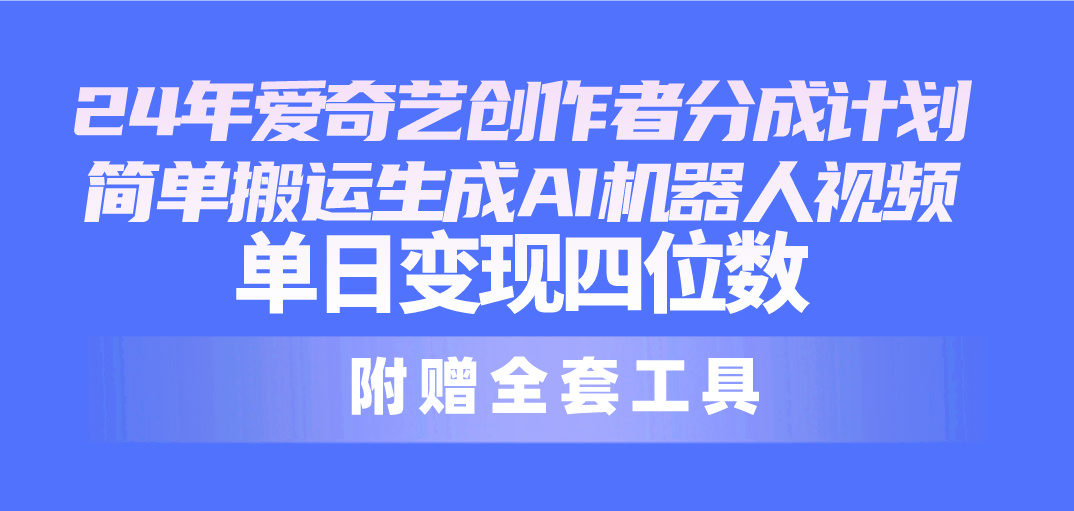 24最新爱奇艺创作者分成计划，简单搬运生成AI机器人视频，单日变现四位数-臭虾米项目网