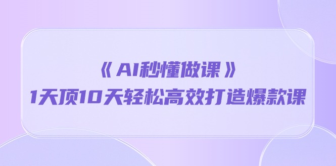 《AI秒懂做课》1天顶10天轻松高效打造爆款课（13节课）-臭虾米项目网