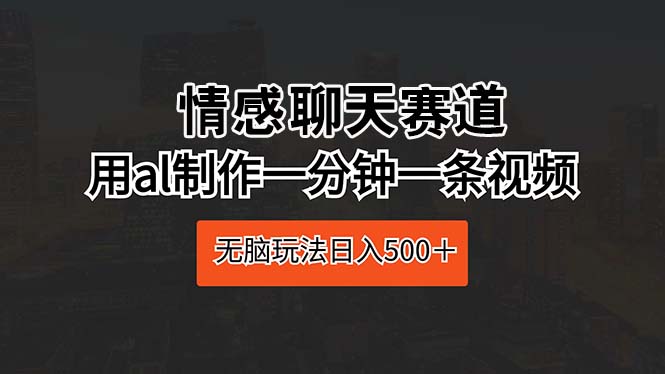 情感聊天赛道用al制作一分钟一条视频无脑玩法日入500＋-臭虾米项目网