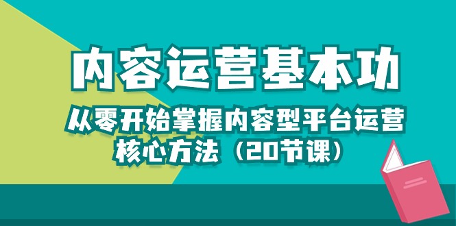 内容运营基本功：从零开始掌握内容型平台运营核心方法（20节课）-臭虾米项目网