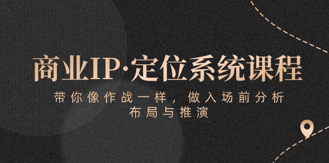 商业IP·定位系统课程：带你像作战一样，做入场前分析，布局与推演-臭虾米项目网
