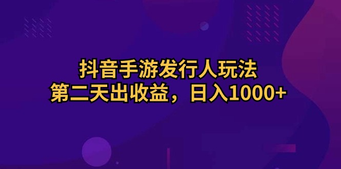 抖音手游发行人玩法，第二天出收益，日入1000-臭虾米项目网