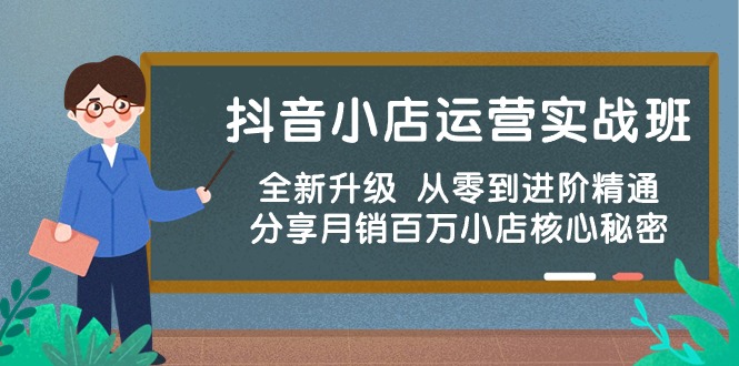 抖音小店运营实战班，全新升级从零到进阶精通分享月销百万小店核心秘密-臭虾米项目网