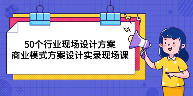 50个行业现场设计方案，商业模式方案设计实录现场课（50节课）-臭虾米项目网