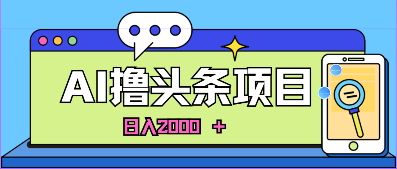 蓝海项目，AI撸头条，当天起号，第二天见收益，小白可做，日入2000＋的…-臭虾米项目网