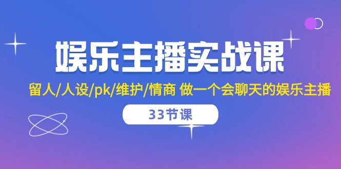 娱乐主播实战课留人/人设/pk/维护/情商做一个会聊天的娱乐主播（33节课）-臭虾米项目网