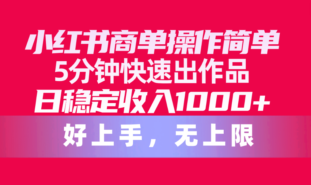 小红书商单操作简单，5分钟快速出作品，日稳定收入1000 ，无上限-臭虾米项目网