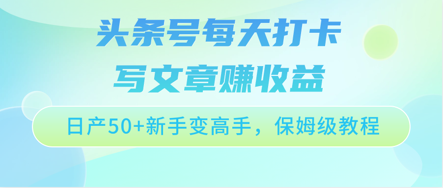 头条号每天打卡写文章赚收益，日产50 新手变高手，保姆级教程-臭虾米项目网