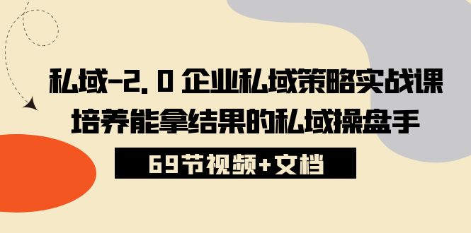 私域2.0企业私域策略实战课，培养能拿结果的私域操盘手(69节视频 文档)-臭虾米项目网