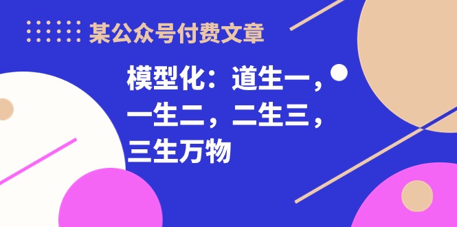 某公众号付费文章《模型化：道生一，一生二，二生三，三生万物！》-臭虾米项目网