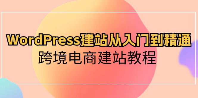 WordPress建站从入门到精通，跨境电商建站教程-臭虾米项目网