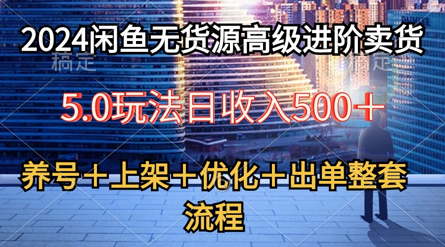 2024闲鱼无货源高级进阶卖货5.0，养号＋选品＋上架＋优化＋出单整套流程-臭虾米项目网