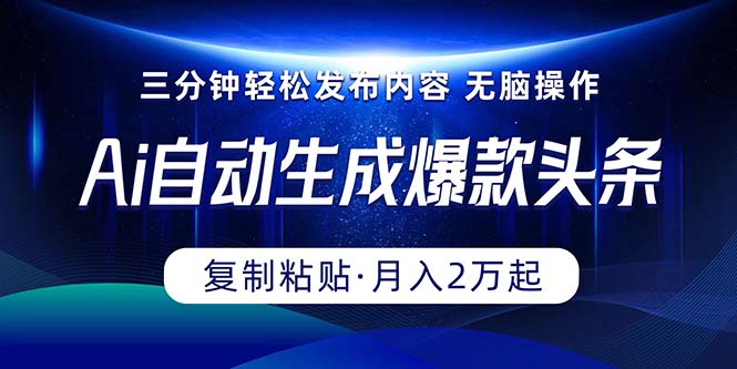 Ai一键自动生成爆款头条，三分钟快速生成，复制粘贴即可完成，月入2万-臭虾米项目网