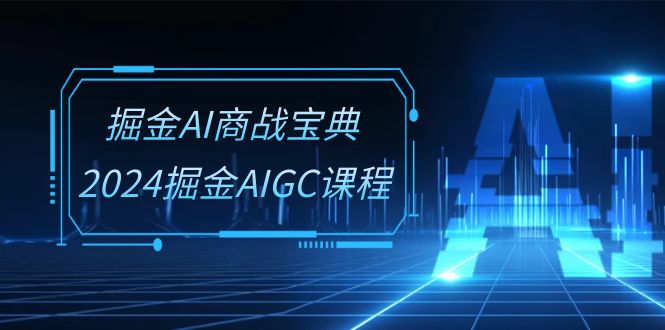 掘金AI商战宝典系统班：2024掘金AIGC课程（30节视频课）-臭虾米项目网