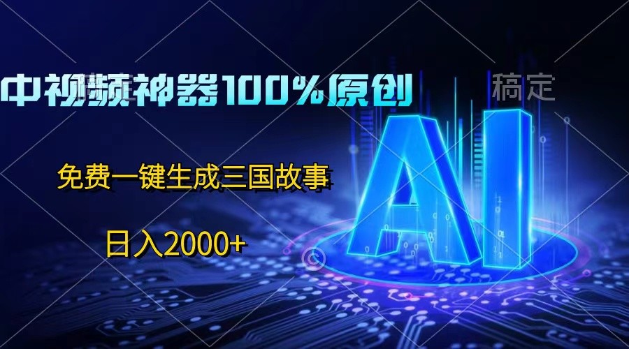 中视频神器100%过原创，免费AI一键生成三国故事，日入2000-臭虾米项目网