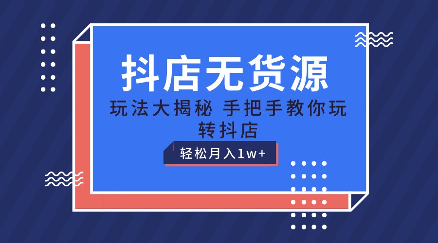 从零开始玩转抖音小店:无货源开店保姆级教程 从零开始玩转抖音小店:无货源开店保姆级教程