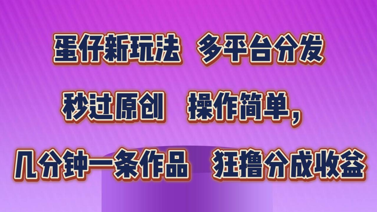 蛋仔新玩法，多平台分发，秒过原创，操作简单，几分钟一条作品，狂撸分成收益-臭虾米项目网