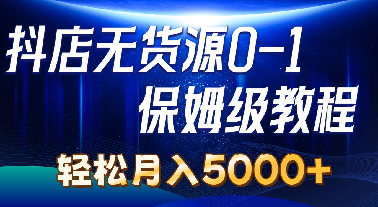 抖店无货源0到1详细实操教程：轻松月入5000 （7节）-臭虾米项目网