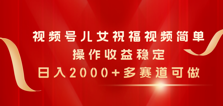 视频号儿女祝福视频，简单操作收益稳定，日入2000 ，多赛道可做-臭虾米项目网