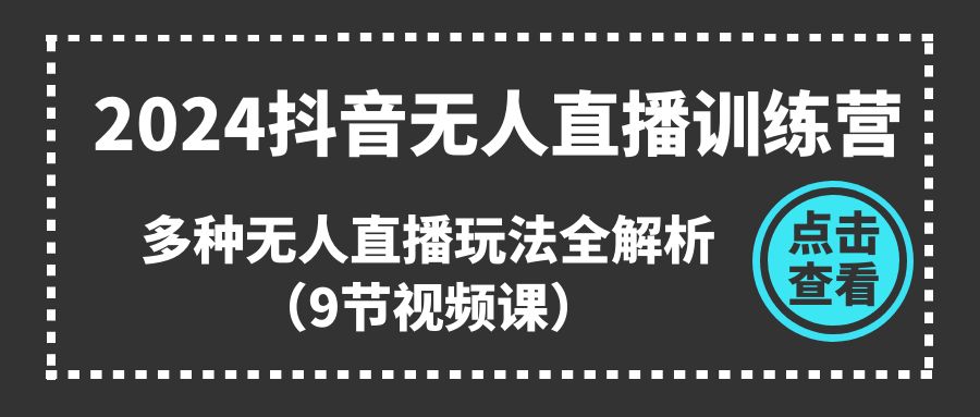 2024抖音无人直播训练营，多种无人直播玩法全解析（9节视频课）-臭虾米项目网