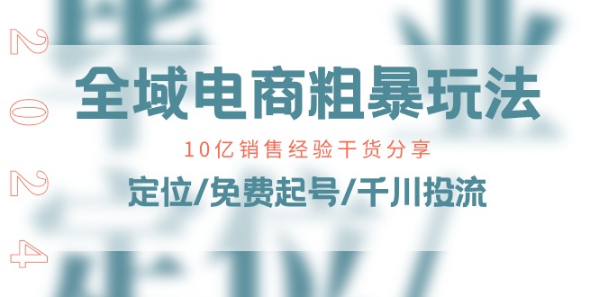 全域电商粗暴玩法课：10亿销售经验干货分享！定位/免费起号/千川投流-臭虾米项目网