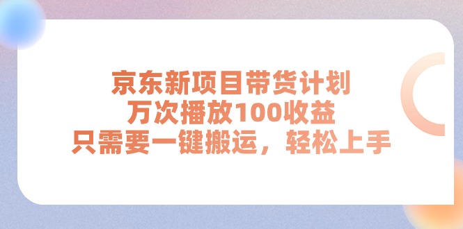 京东新项目带货计划，万次播放100收益，只需要一键搬运，轻松上手-臭虾米项目网