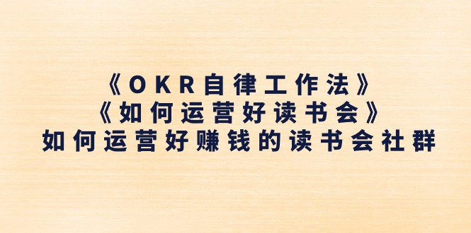 《OKR自律工作法》＋《如何运营好读书会》如何运营好赚钱的读书会社群-臭虾米项目网