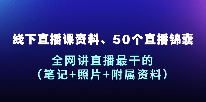 线下直播课资料、50个直播锦囊，全网讲直播最干的（笔记 照片 附属资料）-臭虾米项目网