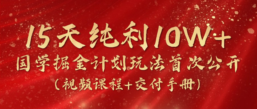 《国学掘金计划2024》实战教学视频，15天纯利10W （视频课程 交付手册）-臭虾米项目网