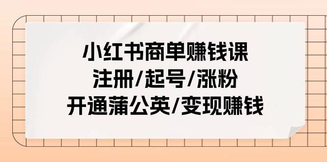小红书商单赚钱课：注册/起号/涨粉/开通蒲公英/变现赚钱（25节课）-臭虾米项目网