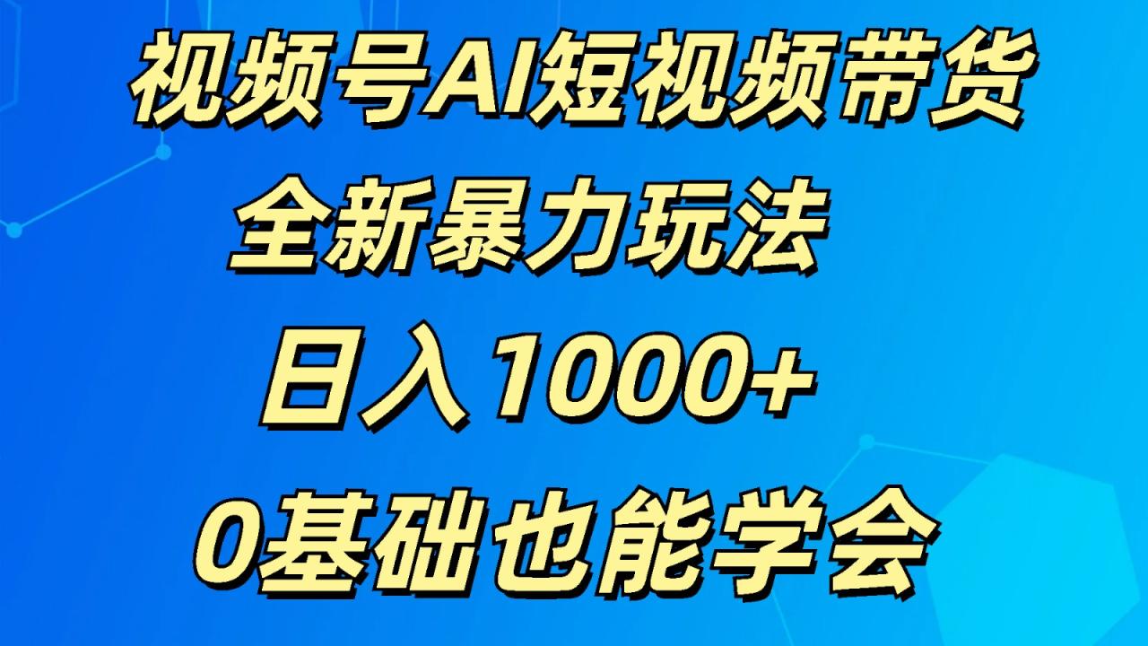 视频号AI短视频带货掘金计划全新暴力玩法日入1000 0基础也能学会-臭虾米项目网