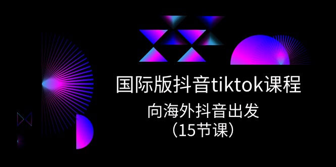 国际版抖音tiktok实战课程，向海外抖音出发（15节课）-臭虾米项目网