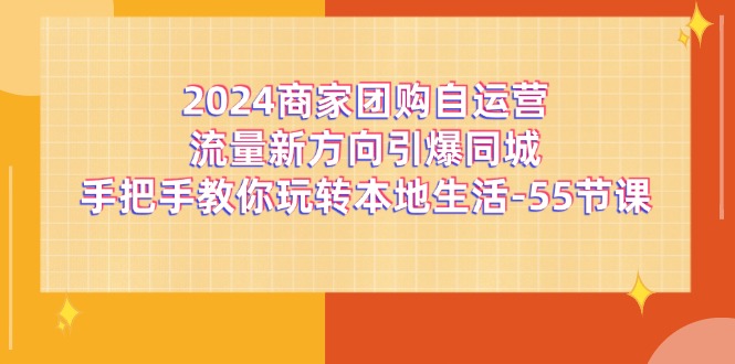 2024商家团购自运营流量新方向引爆同城，手把手教你玩转本地生活（67节完整版）-臭虾米项目网