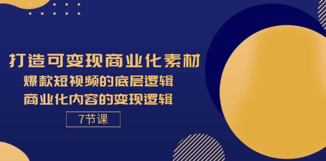 打造可变现商业化素材，爆款短视频的底层逻辑，商业化内容的变现逻辑7节-臭虾米项目网