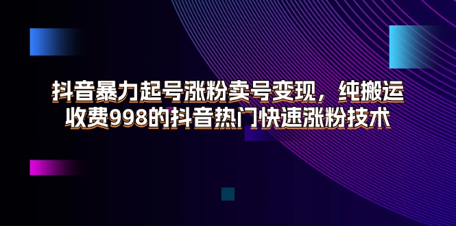 抖音暴力起号涨粉卖号变现，纯搬运，收费998的抖音热门快速涨粉技术-臭虾米项目网