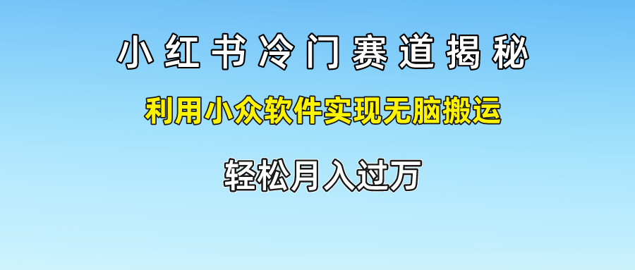 揭秘小红书冷门赛道:利用小众软件轻松搬运内容 揭秘小红书冷门赛道:利用小众软件轻松搬运内容