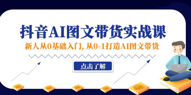 新人从0基础入门，抖音AI图文带货实战课，从01打造AI图文带货-臭虾米项目网